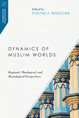 Dynamics of Muslim Worlds: Regional, Theological, and Missiological Perspectives by 