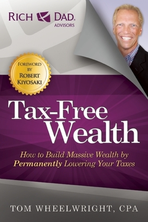 Tax-Free Wealth: How to Build Massive Wealth by Permanently Lowering Your Taxes by Tom Wheelwright