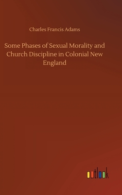 Some Phases of Sexual Morality and Church Discipline in Colonial New England by Charles Francis Adams