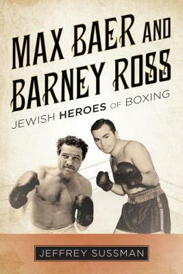 Max Baer and Barney Ross: Jewish Heroes of Boxing by Jeffrey Sussman