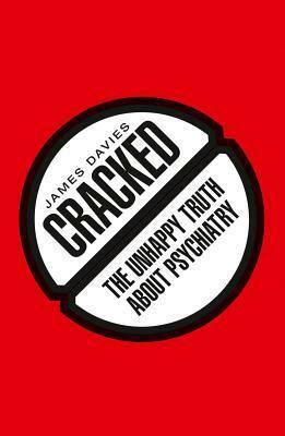Cracked: The Unhappy Truth about Psychiatry by James Davies