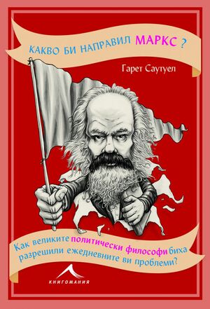 Какво би направил Маркс?: как великите политически философи биха разрешили ежедневните ви проблеми? by Gareth Southwell, Гарет Саутуел