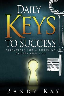Daily Keys to Success: Essentials for a Thriving Career and Life by Randy Kay