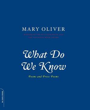 What Do We Know: Poems and Prose Poems by Mary Oliver