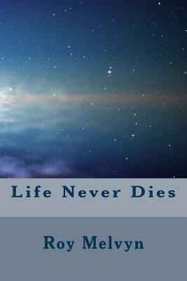 Life Never Dies by Roy Melvyn