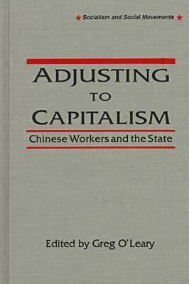 Chinese Workers and Their State: Adjusting to Capitalism: Adjusting to Capitalism by Greg O'Leary
