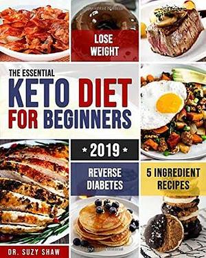 The Essential Keto Diet for Beginners #2019: 5-Ingredient Affordable, Quick & Easy Ketogenic Recipes Lose Weight, Lower Cholesterol & Reverse Diabetes 21-Day Keto Meal Plan by Suzy Shaw, Suzy Shaw