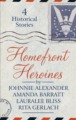 Homefront Heroines: 4 Historical Stories by Johnnie Alexander, Amanda Barratt, Lauralee Bliss