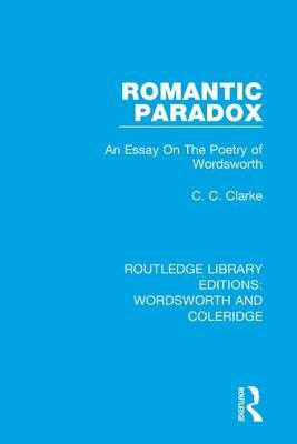 Romantic Paradox: An Essay on the Poetry of Wordsworth by C. C. Clarke
