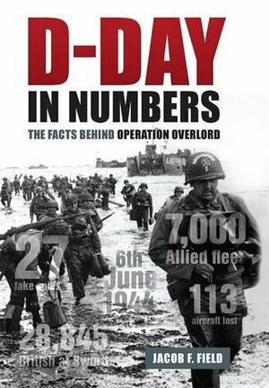 D-Day in Numbers: The facts behind Operation Overlord by Jacob F. Field