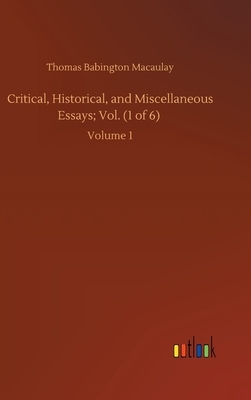 Critical, Historical, and Miscellaneous Essays; Vol. (1 of 6): Volume 1 by Thomas Babington Macaulay