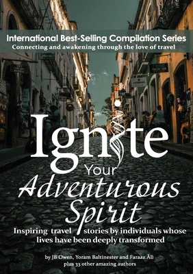 Ignite Your Adventurous Spirit: Inspiring travel stories by individuals whose lives have been deeply transformed by Jb Owen, Yoram Baltinester, Faraaz Ãlì