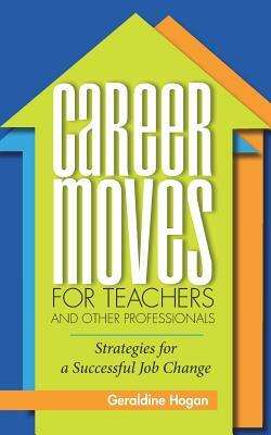 Career Moves for Teachers and Other Professionals: Strategies for a Successful Job Change by Geraldine Hogan