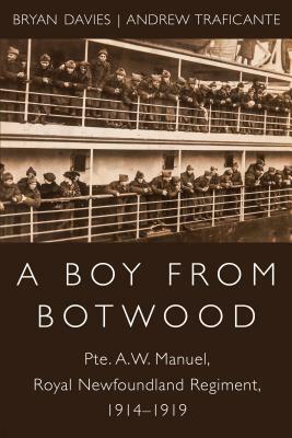 A Boy from Botwood: Pte. A.W. Manuel, Royal Newfoundland Regiment, 1914-1919 by Andrew Traficante, Bryan Davies