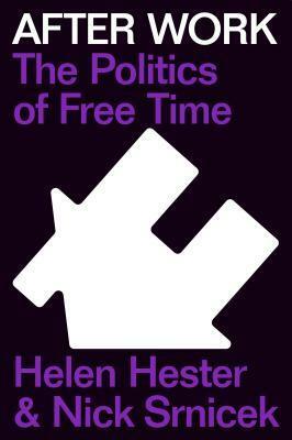 After Work: The Politics of Free Time by Helen Hester, Nick Srnicek