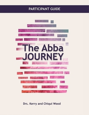 The Abba Journey: Participant Guide by Polo-Wood Chiqui, Kerry Wood