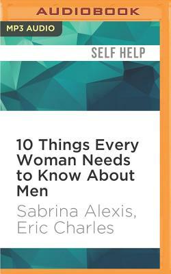 10 Things Every Woman Needs to Know about Men: Understand His Mind and Capture His Heart by Eric Charles, Sabrina Alexis