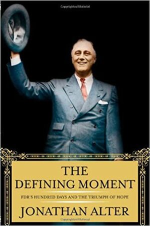 The Defining Moment: FDR's Hundred Days and the Triumph of Hope by Jonathan Alter