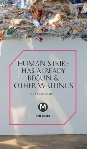 The Human Strike Has Already Begun & Other Essays by Claire Fontaine