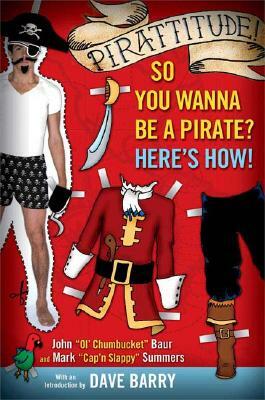 Pirattitude!: So You Wanna Be a Pirate?: Here's How! by John Baur, Mark Summers