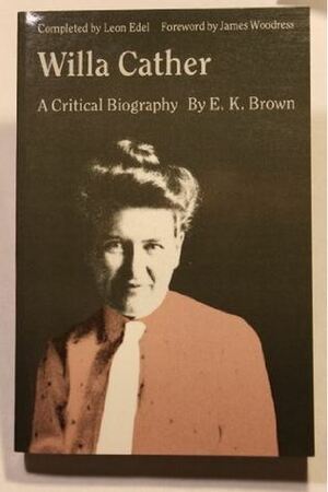 Willa Cather: A Critical Biography by Edward Killoran Brown, James L. Woodress, Leon Edel