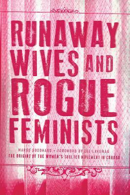 Runaway Wives and Rogue Feminists: The Origins of the Women's Shelter Movement in Canada by Margo Goodhand