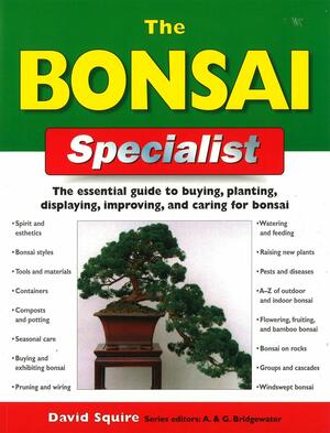 The Bonsai Specialist: The Essential Guide to Buying, Planting, Displaying, Improving and Caring for Bonsai by David Squire