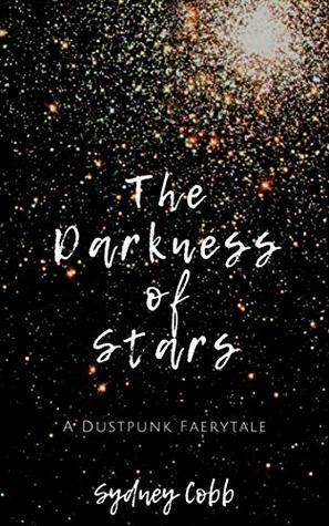 The Darkness of Stars: A Dustpunk Faerytale by Sydney Cobb