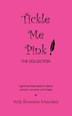 Tickle Me Pink The Collection: Light-hearted poems about cancer, survival, and hope by Patricia Hamilton, Molly Shoemaker Schaechtele