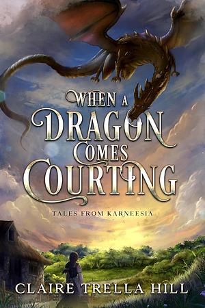 When a Dragon Comes Courting: A Romantic Fantasy Novella by Claire Trella Hill