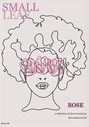 Rose: A Collection of Short Stories by the Undiscovered by small leaf press