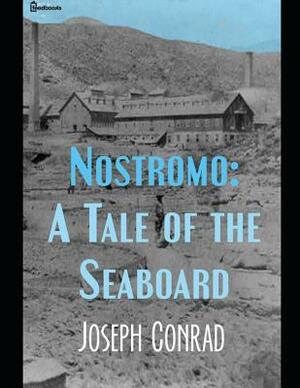 Nostromo: A Tale of Seaboard: A Fantastic Story of Fiction (Annotated) By Joseph Conrad. by Joseph Conrad