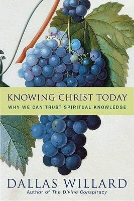Knowing Christ Today: Why We Can Trust Spiritual Knowledge by Dallas Willard
