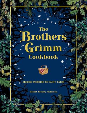 The Brothers Grimm Cookbook: Recipes Inspired by Fairy Tales by Robert Tuesley Anderson