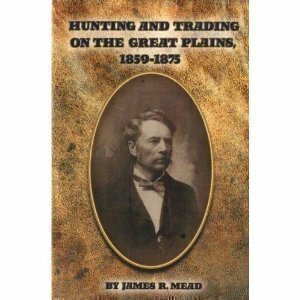 Hunting and Trading on the Great Plains, 1859-1875 by James R. Mead, Schuyler Jones