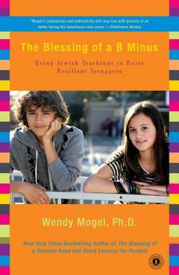 The Blessing of A B Minus: Using Jewish Teachings to Raise Resilient Teenagers by Wendy Mogel