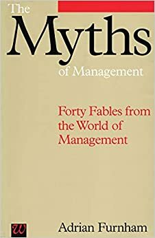 The Myths of Management: Forty Fables from the World of Management by Adrian Furnham