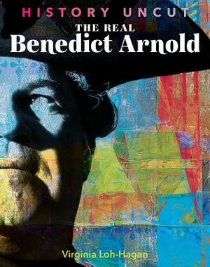 The Real Benedict Arnold by Virginia Loh-Hagan