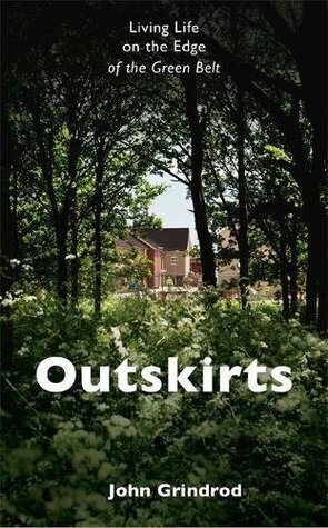 Outskirts: Living Life on the edge of the Green Belt by John Grindrod