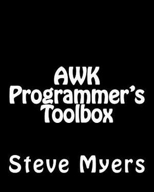AWK Programmer's Toolbox: Advanced AWK and Unix Shell Scripting Examples and Techniques by Steve Myers