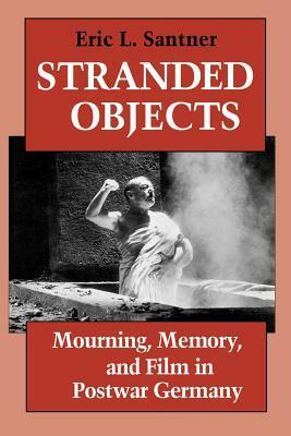 Stranded Objects: Mourning, Memory, and Film in Postwar Germany by Eric L. Santner