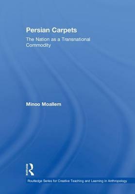 Persian Carpets: The Nation as a Transnational Commodity by Minoo Moallem