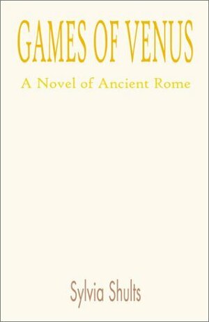 Games of Venus: A Novel of Ancient Rome by Sylvia Shults