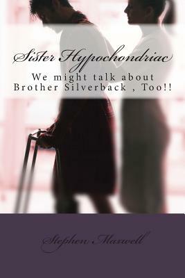 Sister Hypochondriac: We might talk about Brother Silverback, Too!! by Stephen Cortney Maxwell