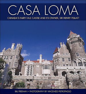 Casa Loma: Canada's Fairy-Tale Castle and Its Owner, Sir Henry Pellatt by Bill Freeman, Vincenzo Pietropaolo