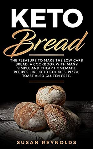 Keto Bread: The pleasure to make the low carb bread. A cookbook with many simple and cheap homemade recipes like keto cookies, pizza, toast also gluten-free. by Susan Reynolds