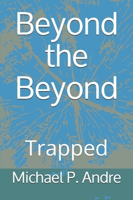 Beyond the Beyond: Trapped by Michael P. Andre