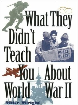 What They Didn't Teach You About World War II by Mike Wright