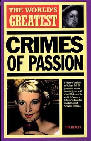 The World's Greatest Crimes of Passion by Tim Healey