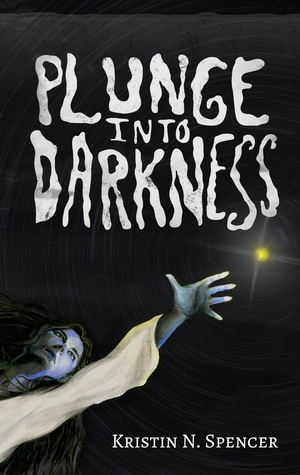 Plunge Into Darkness by Kristin N. Spencer